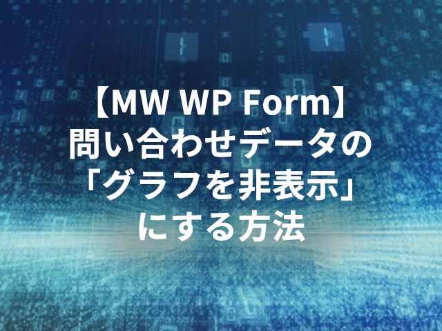 【MW WP Form】問い合わせデータの「グラフを非表示」にする方法