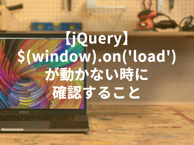 【jQuery】$(window).on(‘load’)が動かない時に確認すること