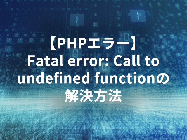 【PHPエラー】Fatal error: Call to undefined functionの解決方法