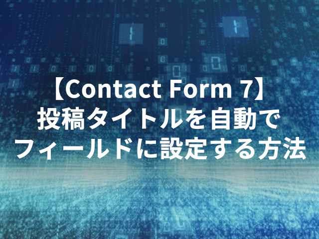 【Contact Form 7】投稿タイトルを自動でフィールドに設定する方法