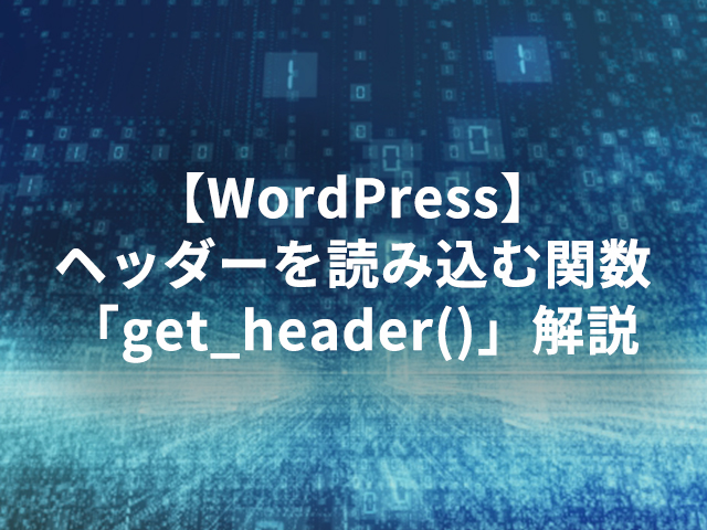 【WordPress】ヘッダーを読み込む関数「get_header()」解説