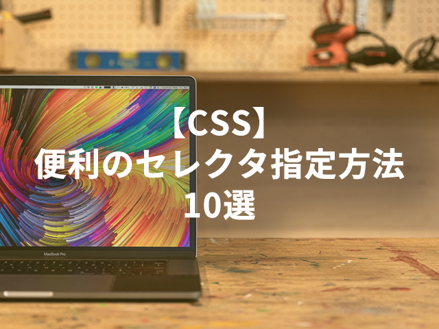【CSS】便利のセレクタ指定方法10選
