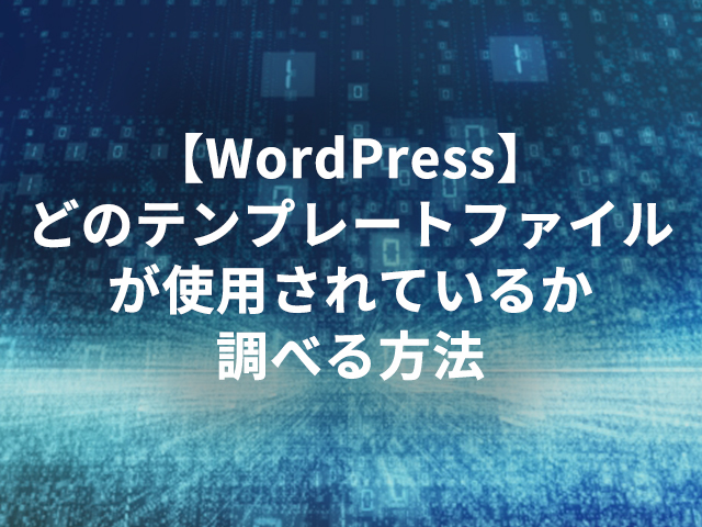 【WordPress】どのテンプレートファイルが使用されているか調べる方法