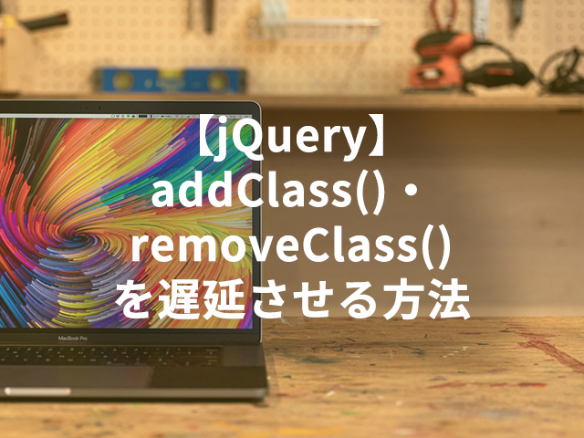 【jQuery】addClass()・removeClass()を遅延させる方法
