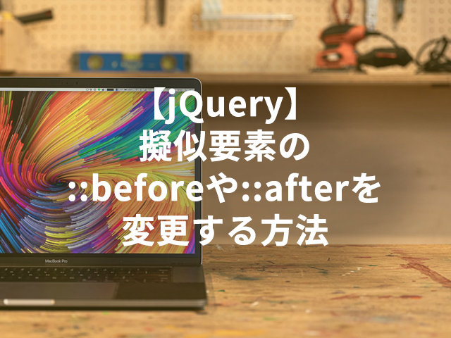 【jQuery】擬似要素の::beforeや::afterを変更する方法