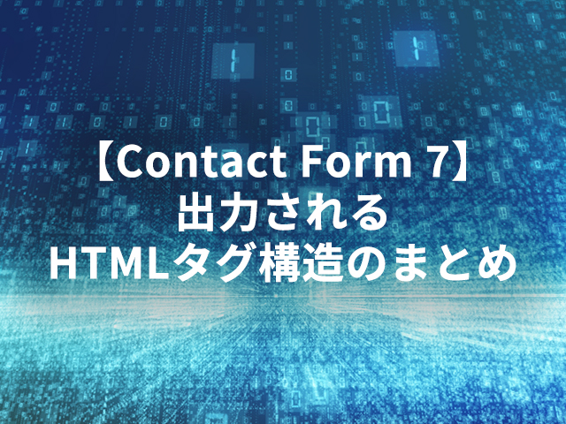 【Contact Form 7】出力されるHTMLタグ構造のまとめ