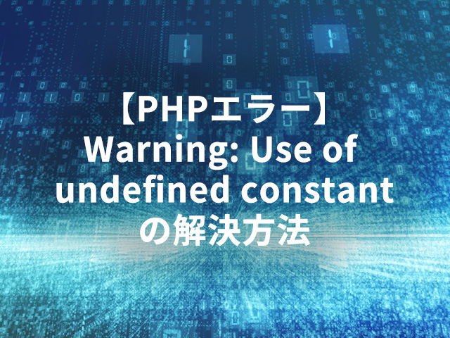 【PHPエラー】Warning: Use of undefined constantの解決方法