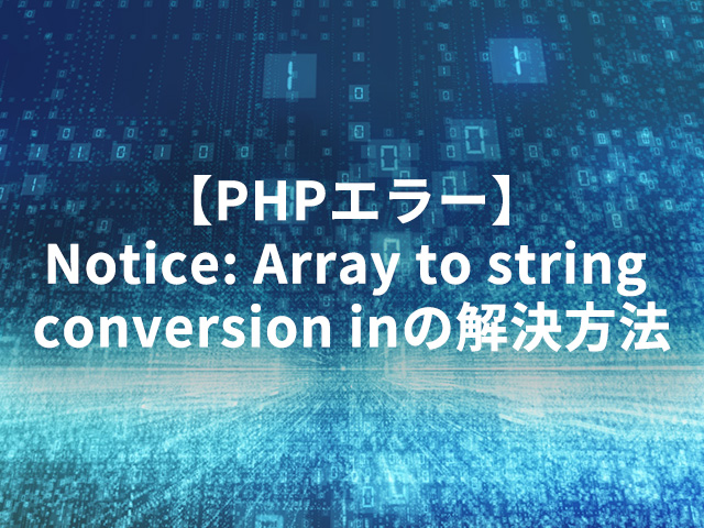 【PHPエラー】Notice: Array to string conversion inの解決方法