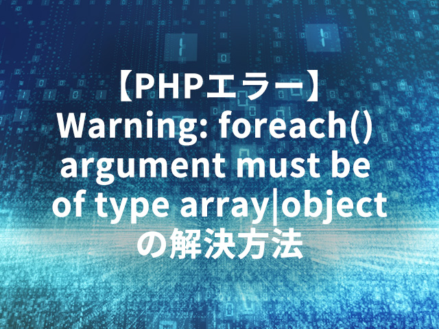 【PHPエラー】Warning: foreach() argument must be of type array|objectの解決方法
