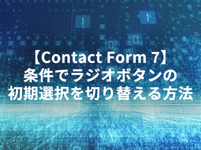【Contact Form 7】条件でラジオボタンの初期選択を切り替える方法