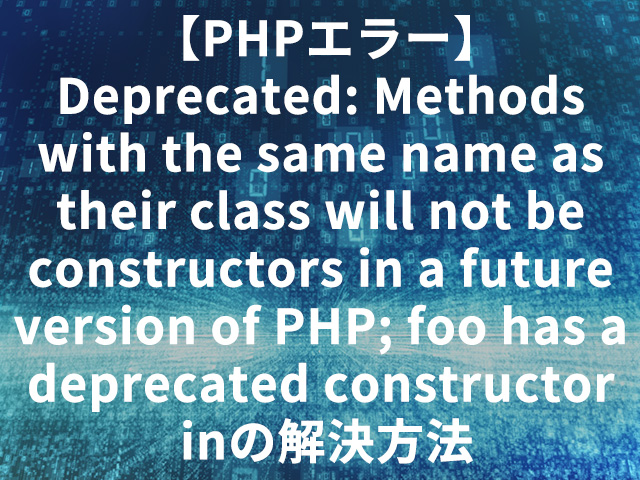 【PHPエラー】Deprecated: Methods with the same name as their class will not be constructors in a future version of PHP; foo has a deprecated constructor inの解決方法