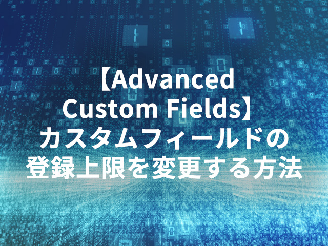 【Advanced Custom Fields】カスタムフィールドの登録上限を変更する方法