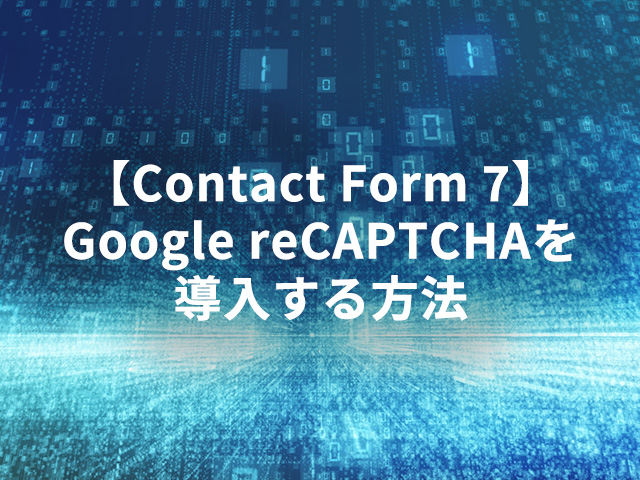 【Contact Form 7】Google reCAPTCHAを導入する方法