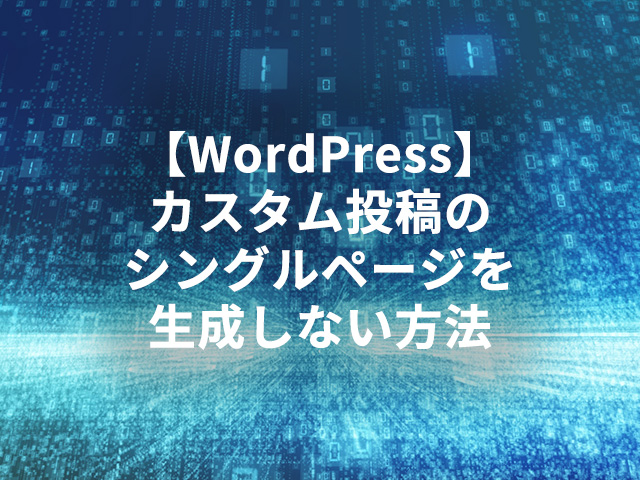 【WordPress】カスタム投稿のシングルページを生成しない方法