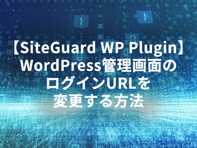 【SiteGuard WP Plugin】WordPress管理画面のログインURLを変更する方法