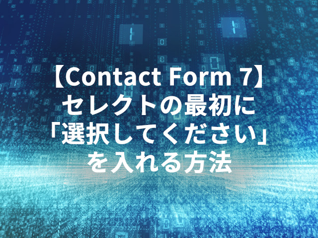 【Contact Form 7】セレクトの最初に「選択してください」を入れる方法