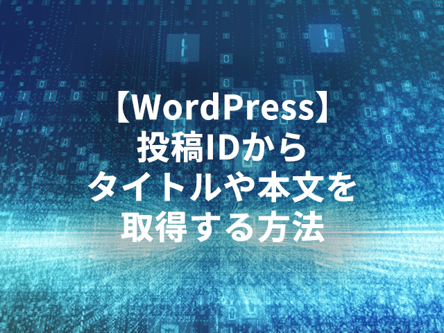 【WordPress】投稿IDからタイトルや本文を取得する方法