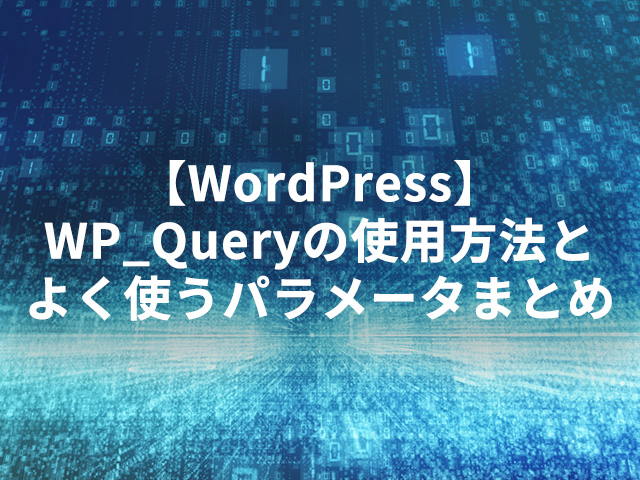 【WordPress】WP_Queryの使用方法とよく使うパラメータまとめ