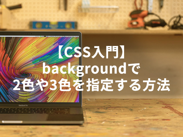【CSS入門】backgroundで2色や3色を指定する方法