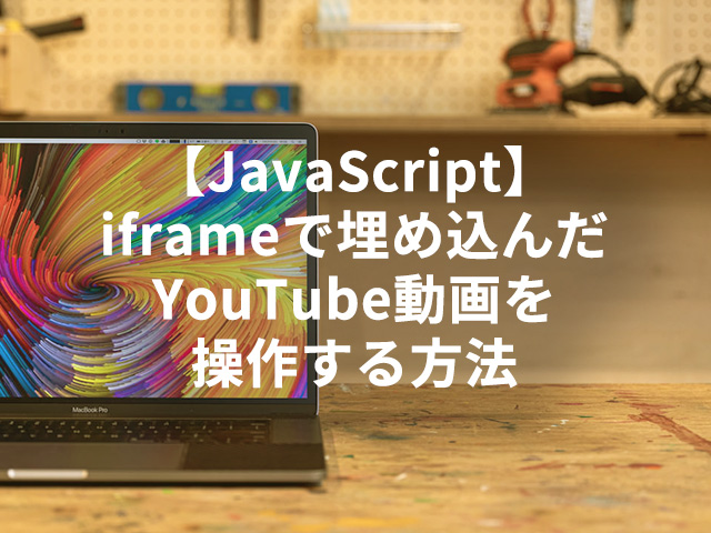 【JavaScript】iframeで埋め込んだYouTube動画を操作する方法