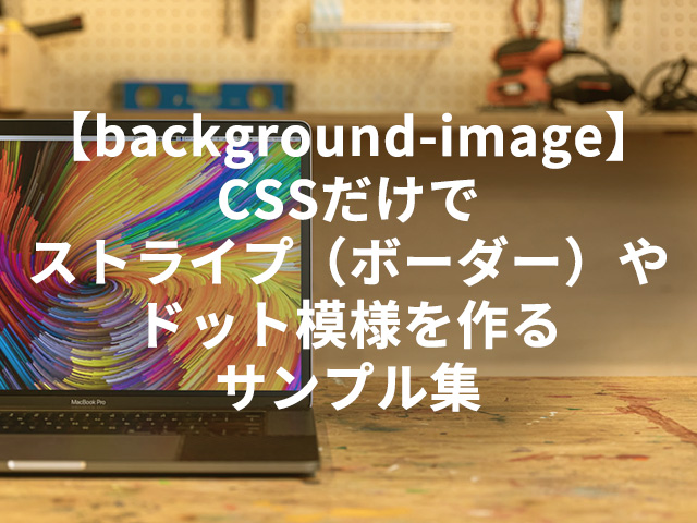 【background-image】CSSだけでストライプ（ボーダー）やドット模様を作るサンプル集