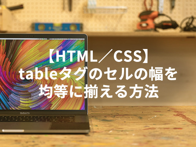 【HTML／CSS】tableタグのセルの幅を均等に揃える方法