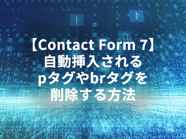 【Contact Form 7】自動挿入されるpタグやbrタグを削除する方法