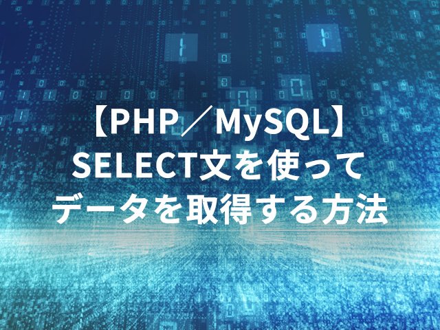 【PHP／MySQL】SELECT文を使ってデータを取得する方法