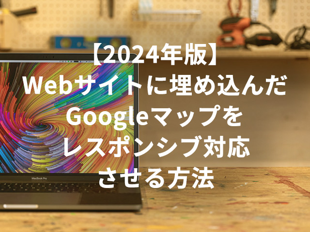 【2024年版】Webサイトに埋め込んだGoogleマップをレスポンシブ対応させる方法