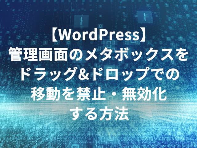 【WordPress】管理画面のメタボックスをドラッグ&ドロップでの移動を禁止・無効化する方法