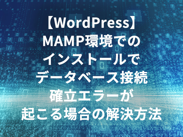 【WordPress】MAMP環境でのインストールでデータベース接続確立エラーが起こる場合の解決方法