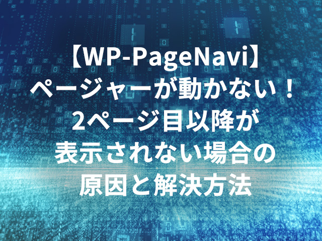 【WP-PageNavi】ページャーが動かない！2ページ目以降が表示されない場合の原因と解決方法