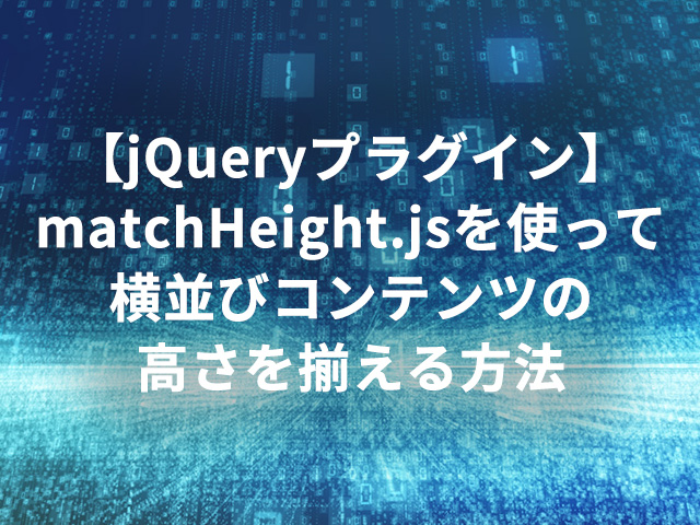 【jQueryプラグイン】matchHeight.jsを使って横並びコンテンツの高さを揃える方法