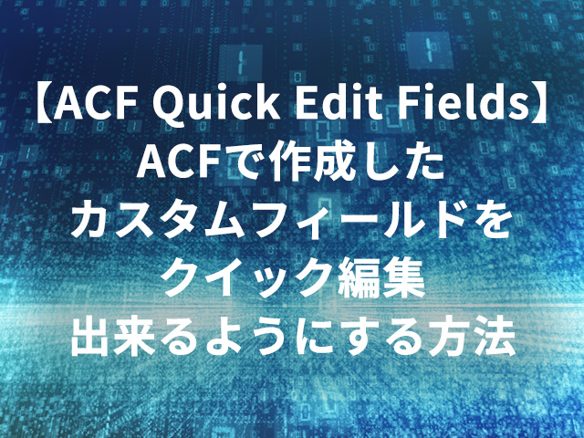 【ACF Quick Edit Fields】ACFで作成したカスタムフィールドをクイック編集出来るようにする方法