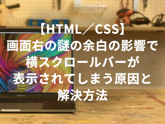 【HTML／CSS】画面右の謎の余白の影響で横スクロールバーが表示されてしまう原因と解決方法