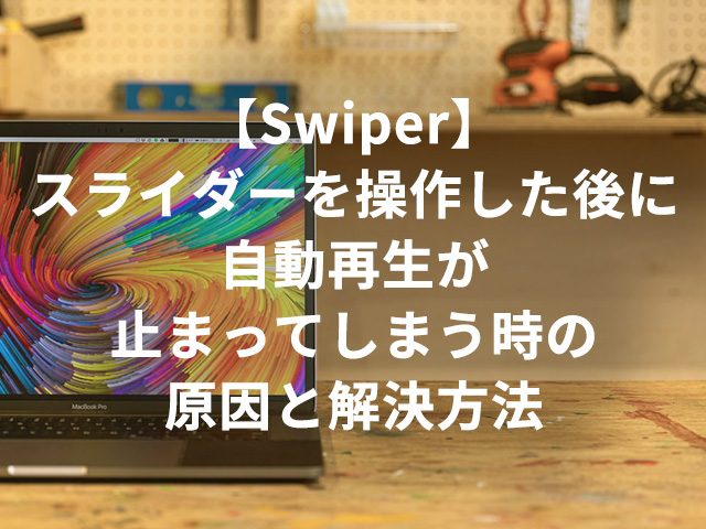 【Swiper】スライダーを操作した後に自動再生が止まってしまう時の原因と解決方法