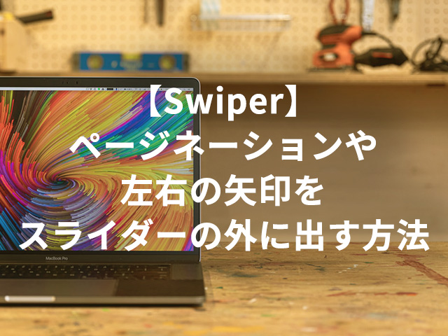 【Swiper】ページネーションや左右の矢印をスライダーの外に出す方法